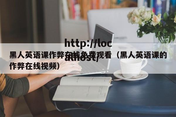 黑人英语课作弊在线免费观看（黑人英语课的作弊在线视频）