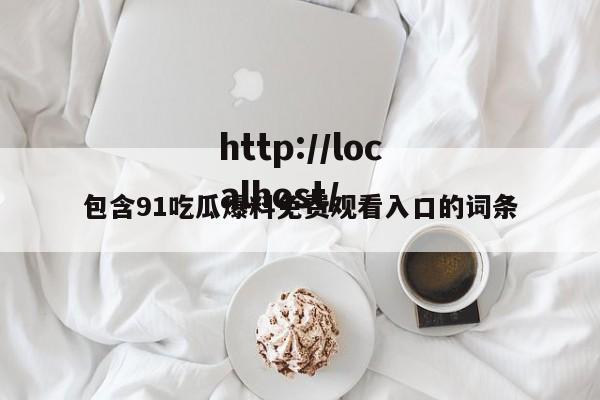 包含91吃瓜爆料免费观看入口的词条