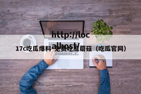 17c吃瓜爆料-免费吃瓜蘑菇(吃瓜官网)
