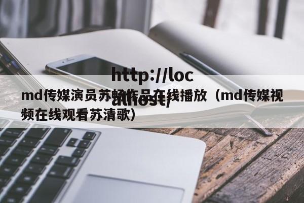 md传媒演员苏畅作品在线播放(md传媒视频在线观看苏清歌)